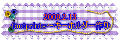 2009.2.13
footprints〜キーホルダー作り